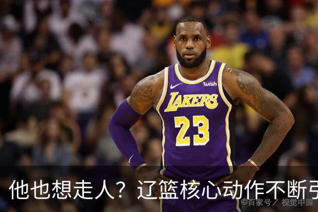 他也想走人？辽篮核心动作不断引猜想，下家3选1，或再联手张镇麟