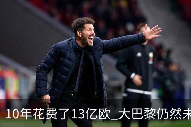 10年花费了13亿欧 大巴黎仍然未能换来一个欧冠